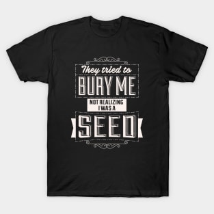 They Tried To Bury Me Not Realizing I Was A Seed. T-Shirt